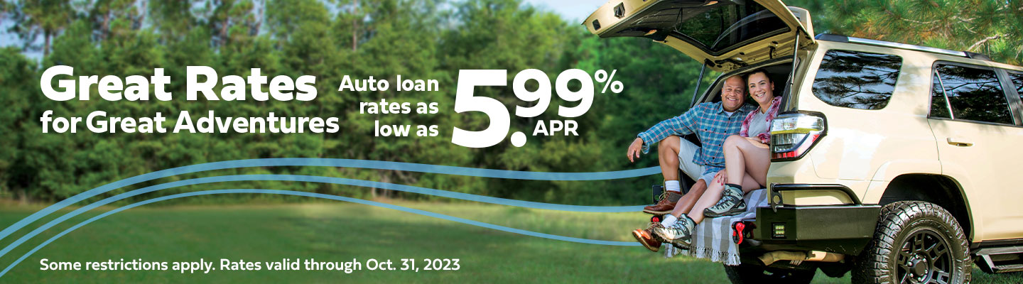 great rates for great adventures. auto loan rates as low as 5.99 percent apr. some restrictions apply. rates valid through october 31, 2023.