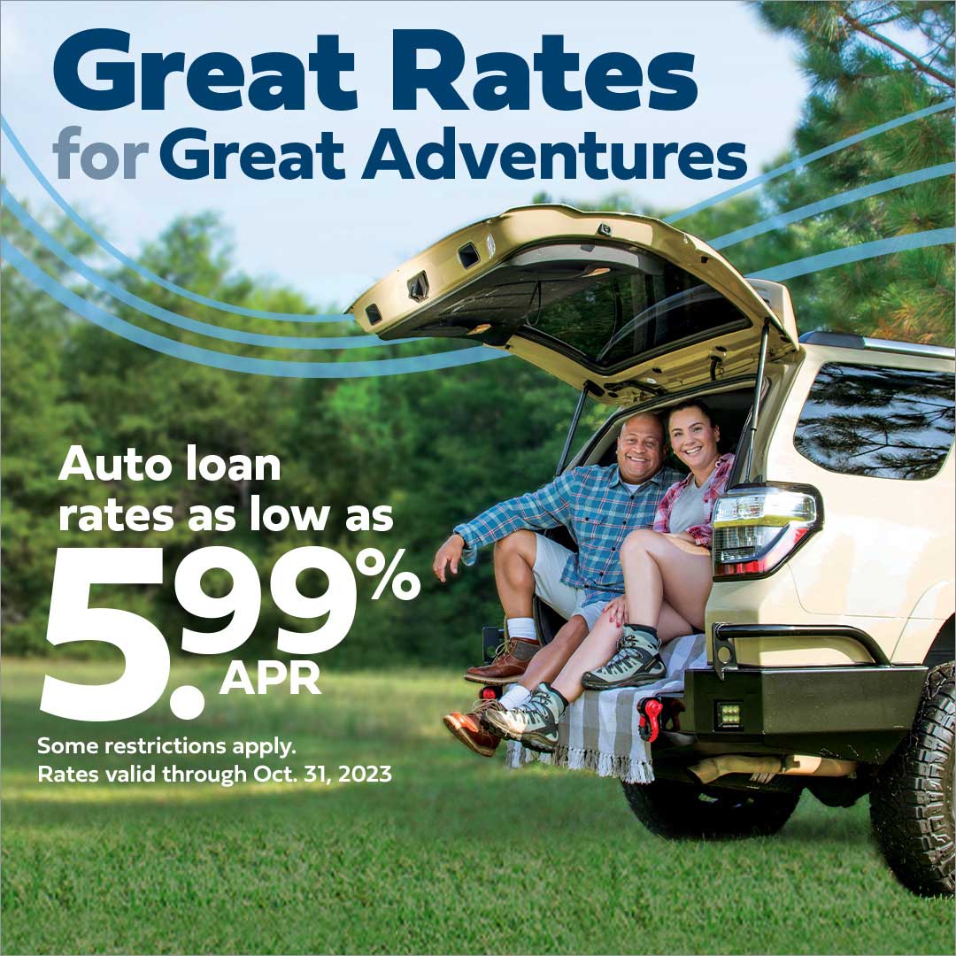 great rates for great adventures. auto loan rates as low as 5.99 percent apr. some restrictions apply. rates valid through october 31, 2023.