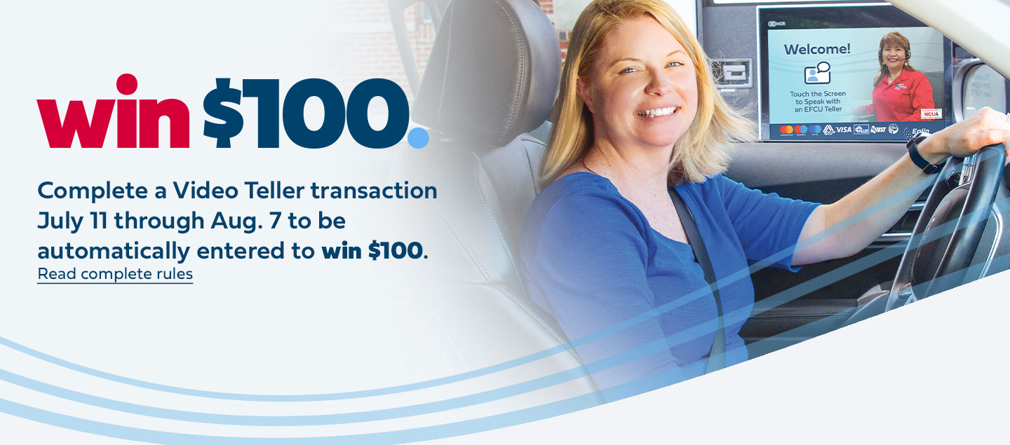 Complete a Video Teller transaction July 11 through Aug. 7 to be automatically entered to win $100. click here to read the complete rules