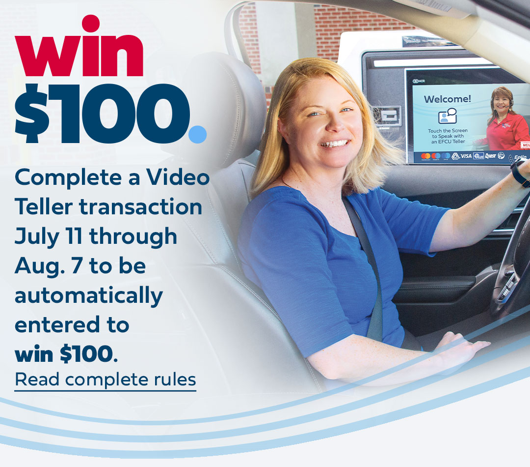Complete a Video Teller transaction July 11 through Aug. 7 to be automatically entered to win $100. click here to read the complete rules